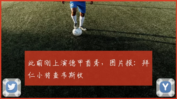 此前刚上演德甲首秀，图片报：拜仁小将查韦斯收