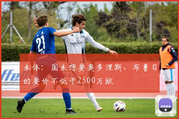 米体：国米想要奥多涅斯，布鲁日的要价不低于2500万欧