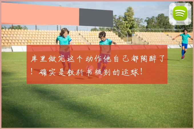 库里做完这个动作他自己都陶醉了！确实是教科书级别的运球！