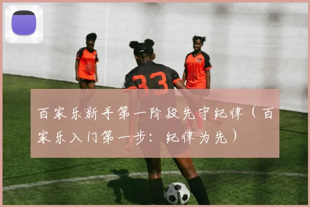 百家乐新手第一阶段先守纪律（百家乐入门第一步：纪律为先）