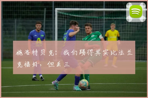 施洛特贝克：我们踢得其实比法兰克福好，但丢三