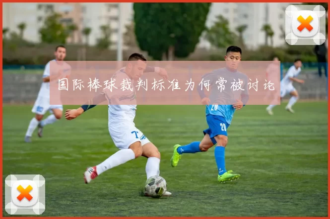 国际棒球裁判标准为何常被讨论