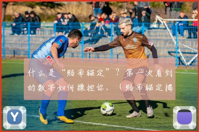 什么是“赔率锚定”？第一次看到的数字如何操控你。（赔率锚定揭秘：首个数字如何左右你的判断）