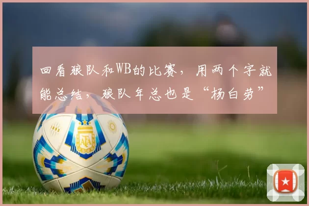 回看狼队和WB的比赛，用两个字就能总结，狼队年总也是“杨白劳”！