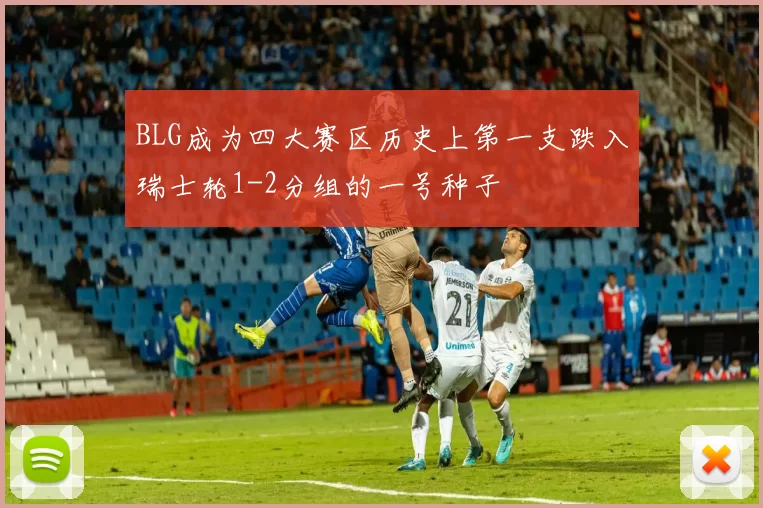 BLG成为四大赛区历史上第一支跌入瑞士轮1-2分组的一号种子