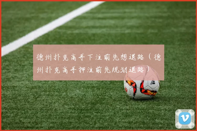 德州扑克高手下注前先想退路（德州扑克高手押注前先规划退路）