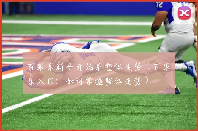 百家乐新手开始看整体走势（百家乐入门：如何掌握整体走势）