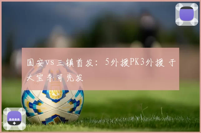 国安vs三镇首发：5外援PK3外援 于大宝李可先发