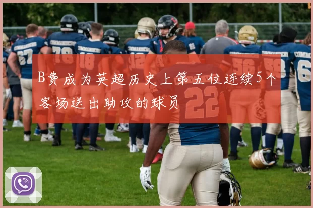 B费成为英超历史上第五位连续5个客场送出助攻的球员