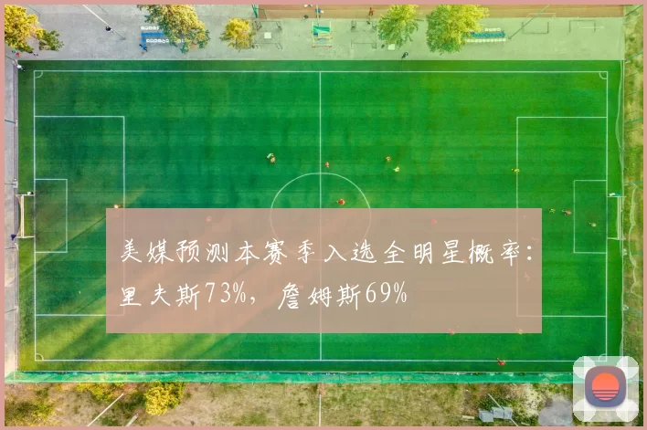 美媒预测本赛季入选全明星概率：里夫斯73%，詹姆斯69%