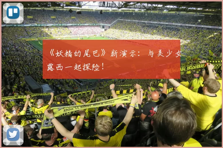 《妖精的尾巴》新演示：与美少女露西一起探险！