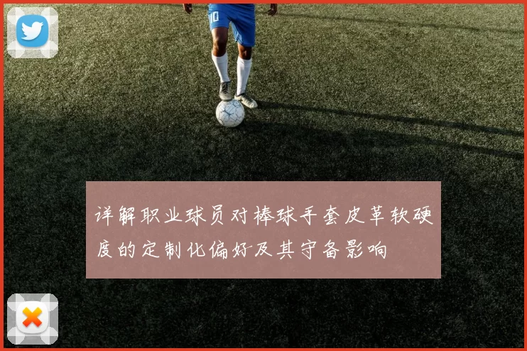 详解职业球员对棒球手套皮革软硬度的定制化偏好及其守备影响