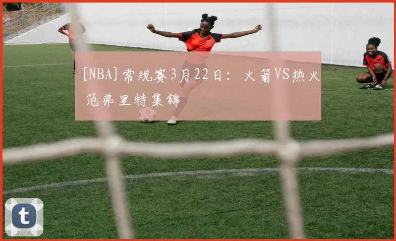 [NBA]常规赛3月22日：火箭VS热火 范弗里特集锦