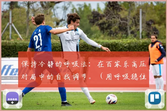 保持冷静的呼吸法：在百家乐高压对局中的自我调节。（用呼吸稳住心态：百家乐高压对局的自我调节）
