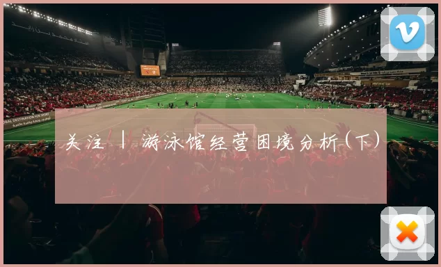 关注 ｜ 游泳馆经营困境分析(下)