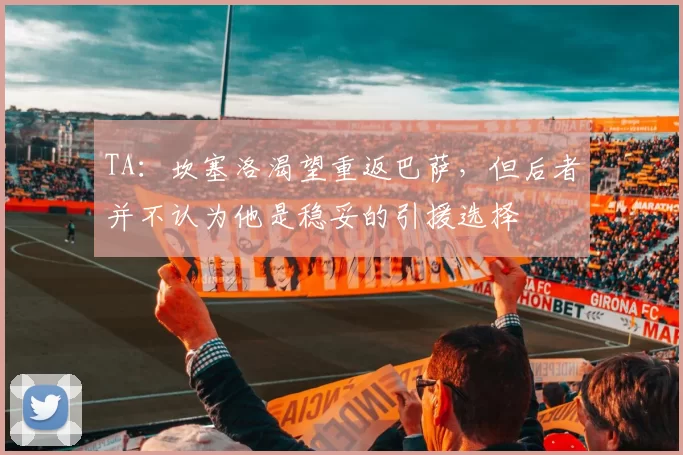 TA：坎塞洛渴望重返巴萨，但后者并不认为他是稳妥的引援选择