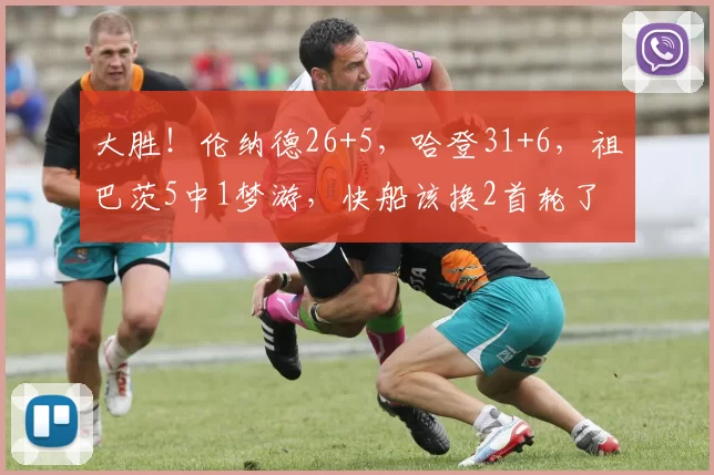 大胜！伦纳德26+5，哈登31+6，祖巴茨5中1梦游，快船该换2首轮了