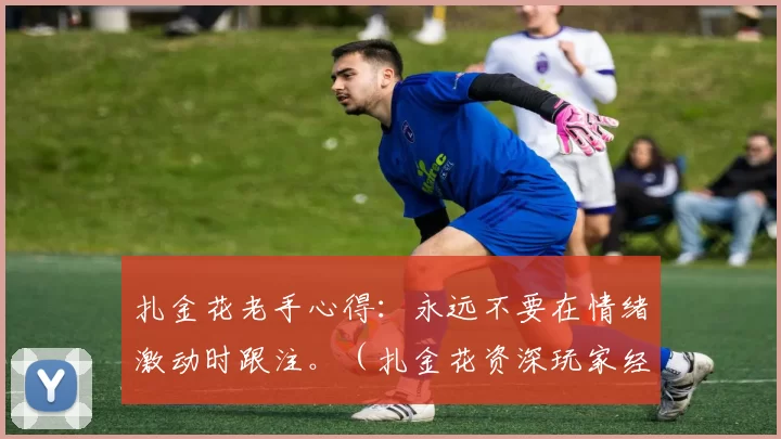 扎金花老手心得：永远不要在情绪激动时跟注。（扎金花资深玩家经验：情绪波动时切勿跟注）