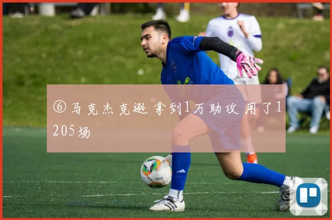 ⑥马克杰克逊 拿到1万助攻 用了1205场