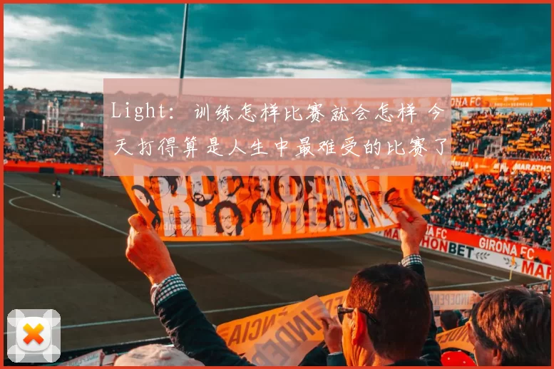 Light：训练怎样比赛就会怎样 今天打得算是人生中最难受的比赛了