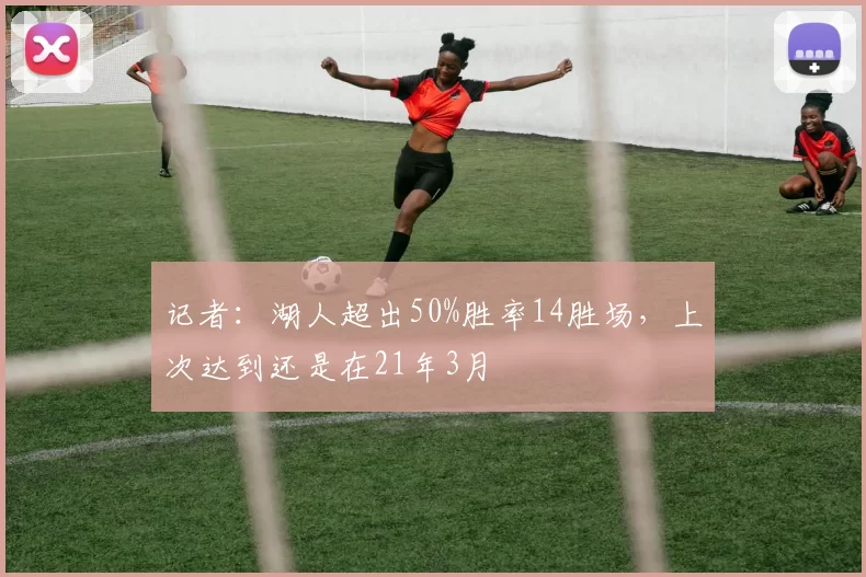 记者：湖人超出50%胜率14胜场，上次达到还是在21年3月