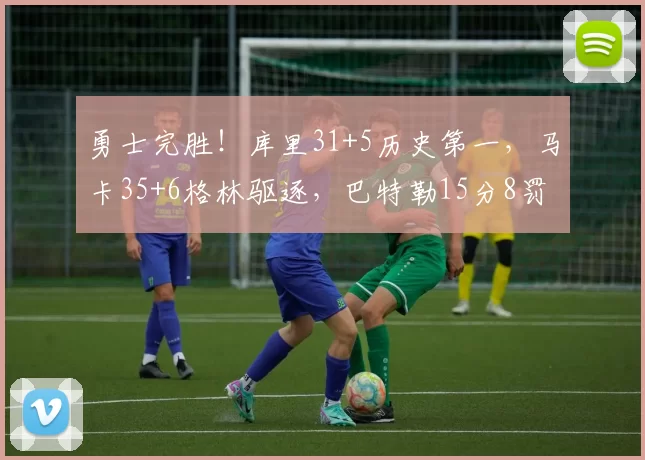 勇士完胜！库里31+5历史第一，马卡35+6格林驱逐，巴特勒15分8罚