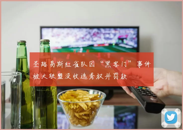 圣路易斯红雀队因“黑客门”事件被大联盟没收选秀权并罚款