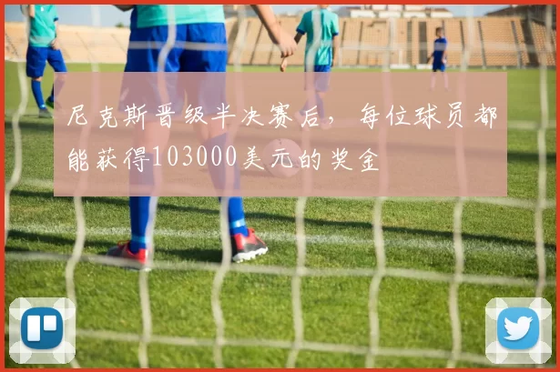 尼克斯晋级半决赛后，每位球员都能获得103000美元的奖金