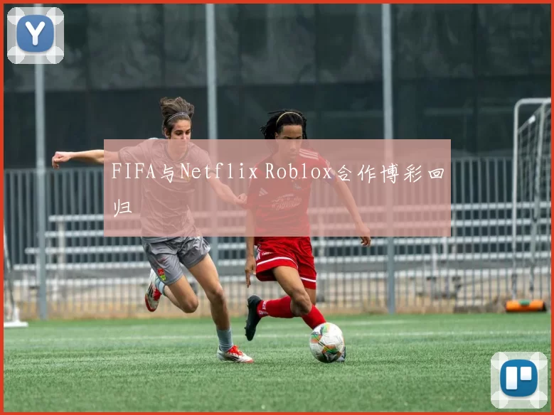 FIFA与Netflix Roblox合作博彩回归