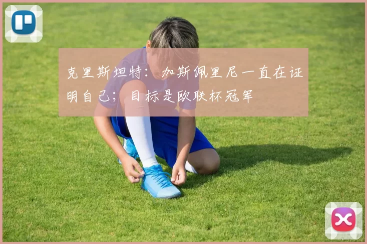 克里斯坦特：加斯佩里尼一直在证明自己；目标是欧联杯冠军