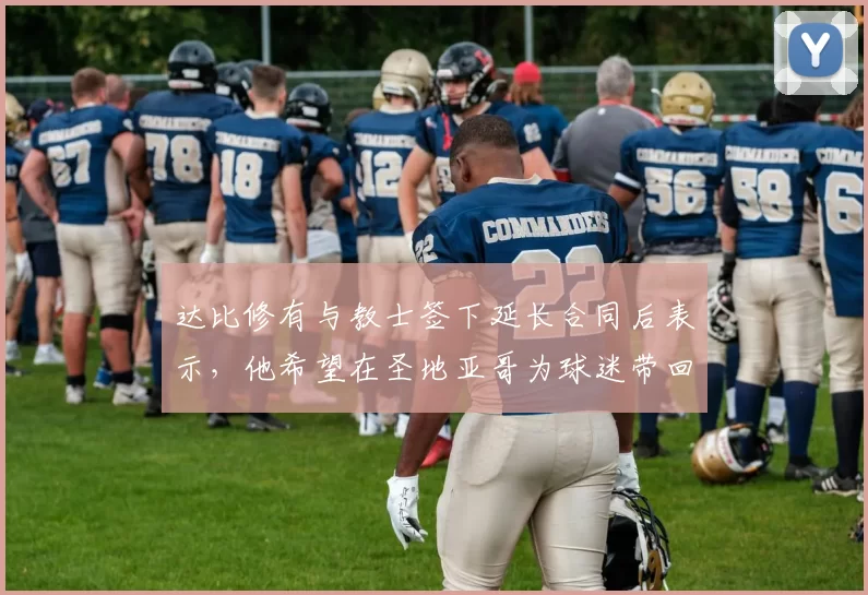 达比修有与教士签下延长合同后表示，他希望在圣地亚哥为球迷带回冠军