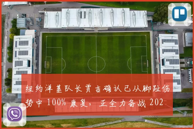 纽约洋基队长贾吉确认已从脚趾伤势中 100% 康复，正全力备战 2026 佛罗里达春训