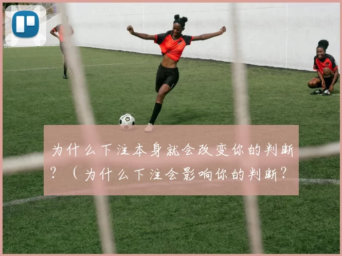 为什么下注本身就会改变你的判断？（为什么下注会影响你的判断？）