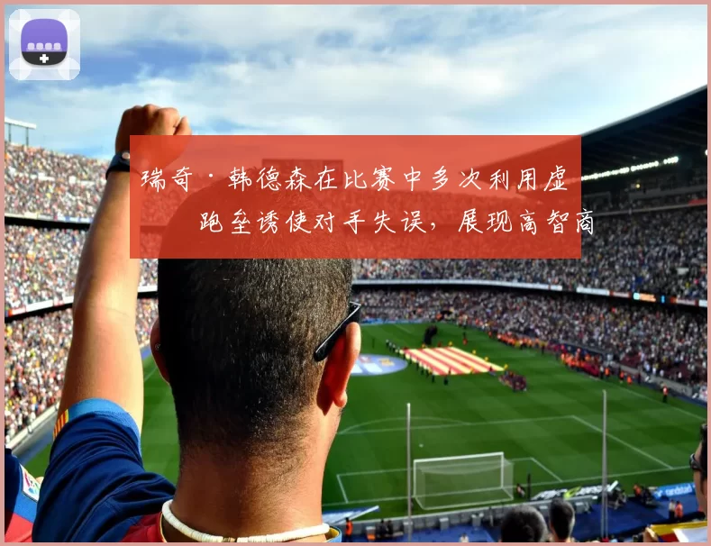 瑞奇·韩德森在比赛中多次利用虚假跑垒诱使对手失误，展现高智商