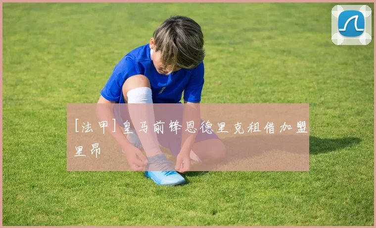 [法甲]皇马前锋恩德里克租借加盟里昂