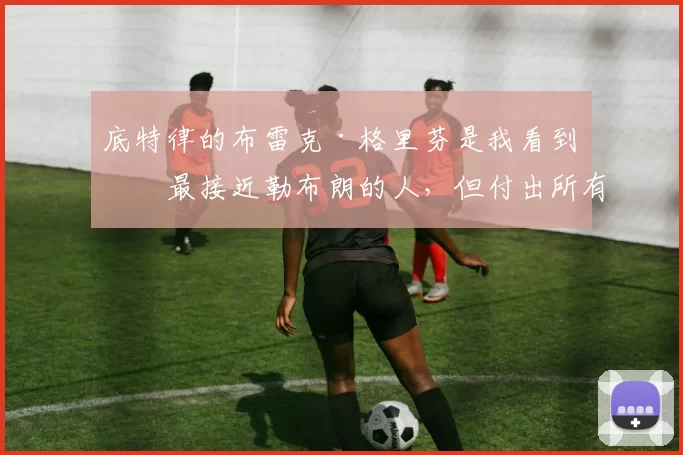 底特律的布雷克·格里芬是我看到的最接近勒布朗的人，但付出所有却一无所获