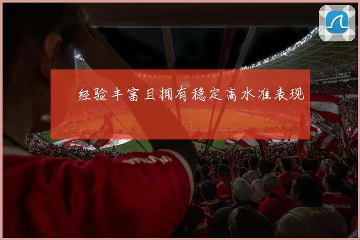 • 经验丰富且拥有稳定高水准表现