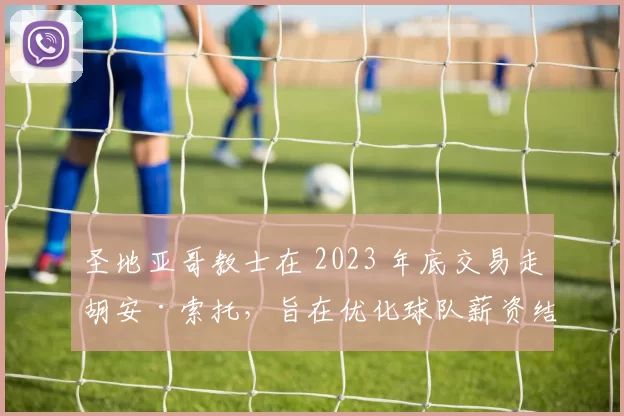 圣地亚哥教士在 2023 年底交易走胡安·索托，旨在优化球队薪资结构