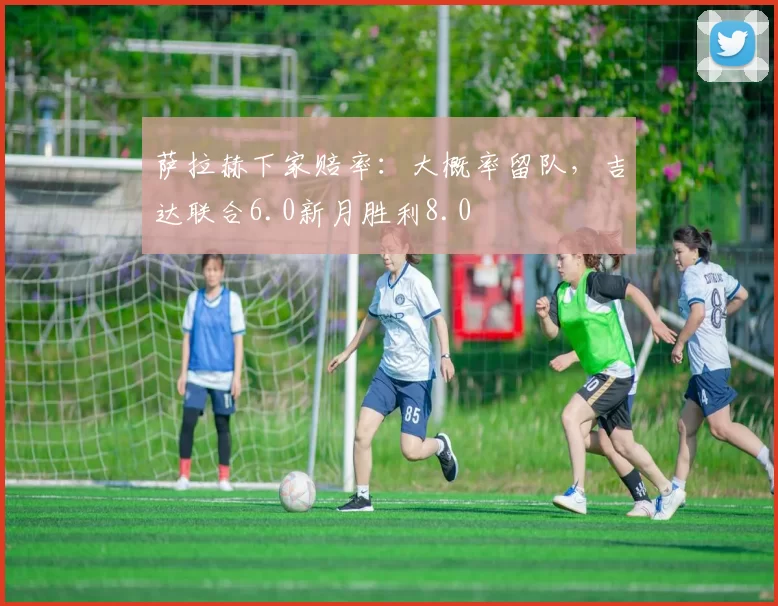 萨拉赫下家赔率：大概率留队，吉达联合6.0新月胜利8.0