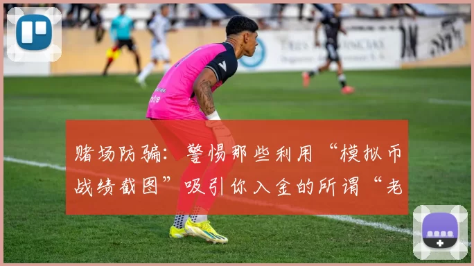 赌场防骗：警惕那些利用“模拟币战绩截图”吸引你入金的所谓“老师”。（防范赌场骗局：谨防以“模拟币战绩截图”诱导你入金的假导师）