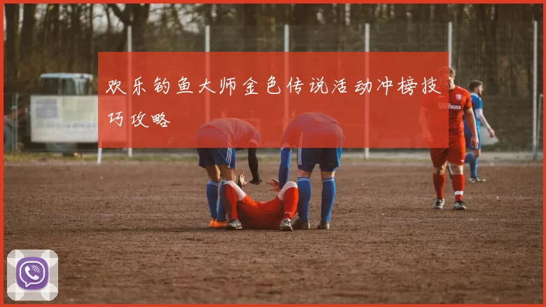 欢乐钓鱼大师金色传说活动冲榜技巧攻略