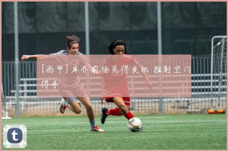 [西甲]库乔前场觅得良机 推射空门得手