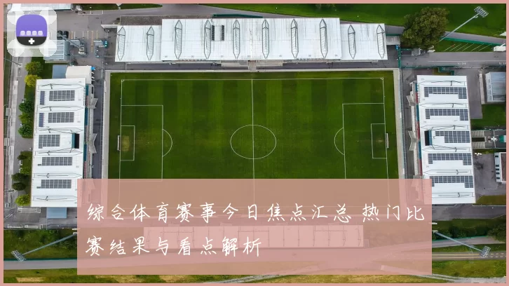 综合体育赛事今日焦点汇总 热门比赛结果与看点解析