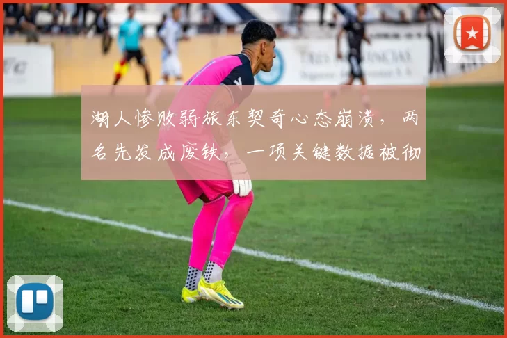 湖人惨败弱旅东契奇心态崩溃，两名先发成废铁，一项关键数据被彻底碾压