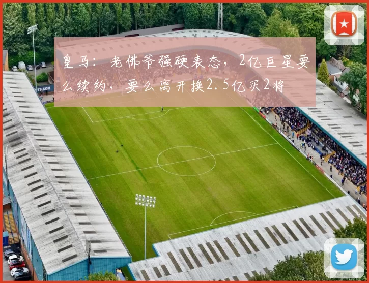 皇马：老佛爷强硬表态，2亿巨星要么续约，要么离开换2.5亿买2将