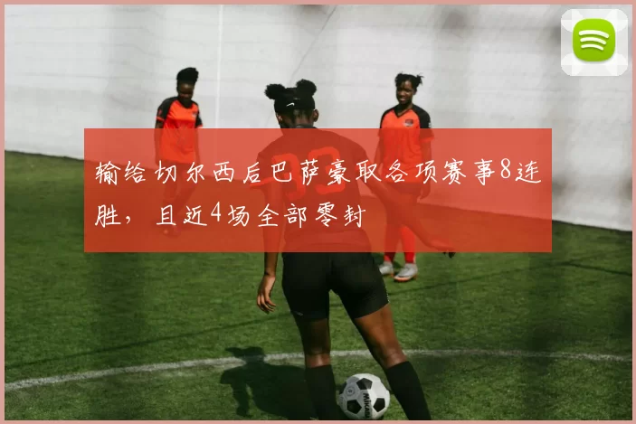 输给切尔西后巴萨豪取各项赛事8连胜，且近4场全部零封