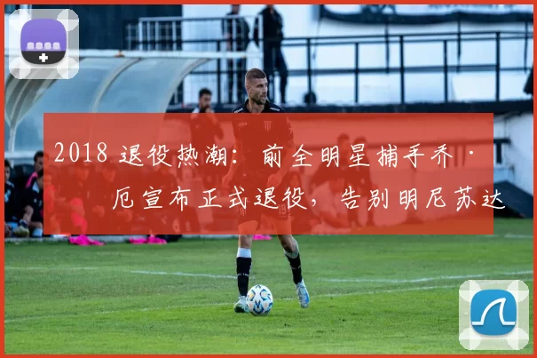 2018 退役热潮：前全明星捕手乔·毛厄宣布正式退役，告别明尼苏达双城