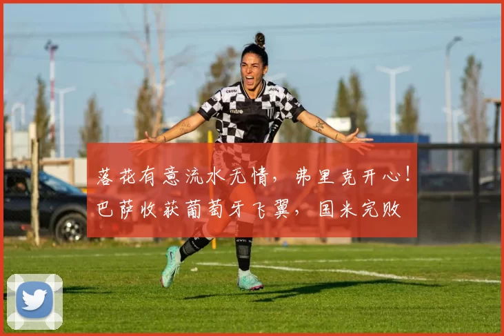 落花有意流水无情，弗里克开心！巴萨收获葡萄牙飞翼，国米完败