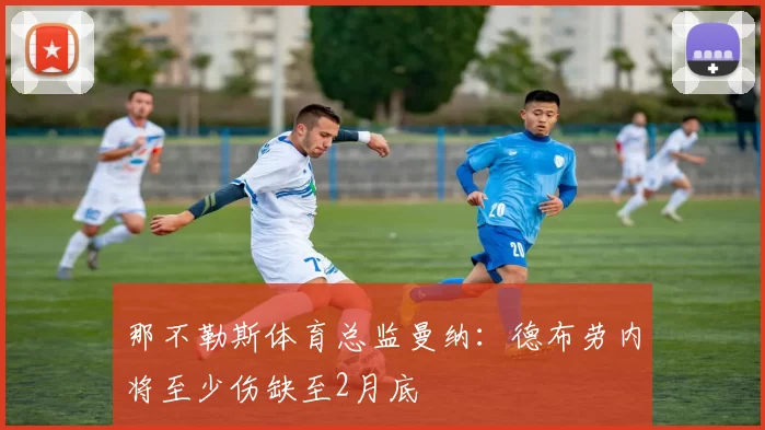 那不勒斯体育总监曼纳：德布劳内将至少伤缺至2月底