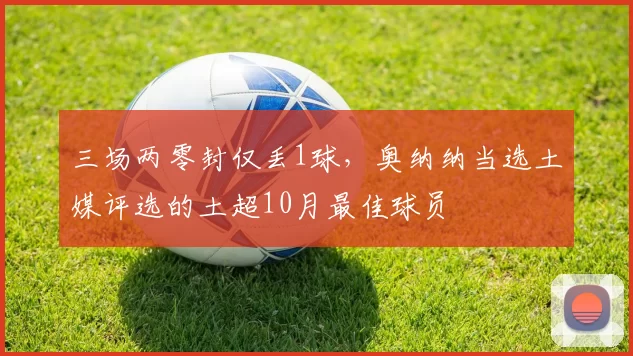 三场两零封仅丢1球，奥纳纳当选土媒评选的土超10月最佳球员